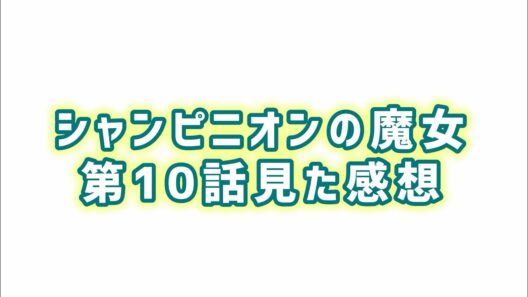 【再開だけれど.....】シャンピニオンの魔女第10話見た感想