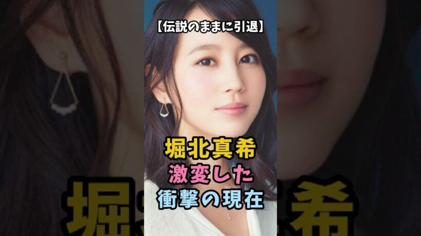【伝説のままに引退】堀北真希 激変した衝撃の現在 #衝撃の現在 #堀北真希