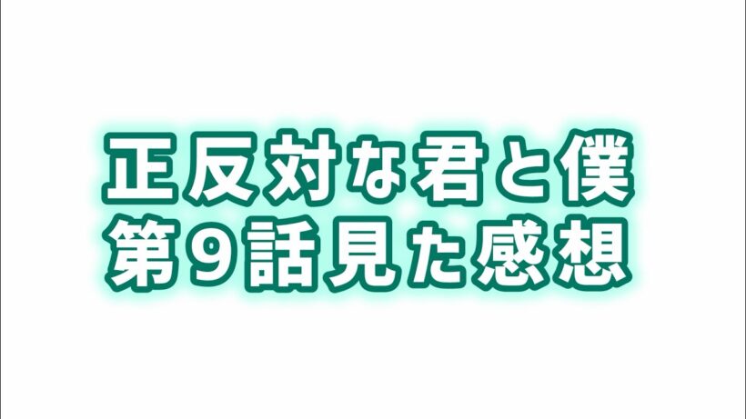 【気持ちが大事】正反対な君と僕第9話見た感想