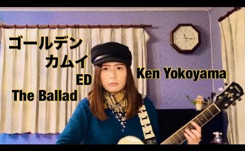 ゴールデンカムイ 最終章 ED The Ballad Full / Ken Yokoyama