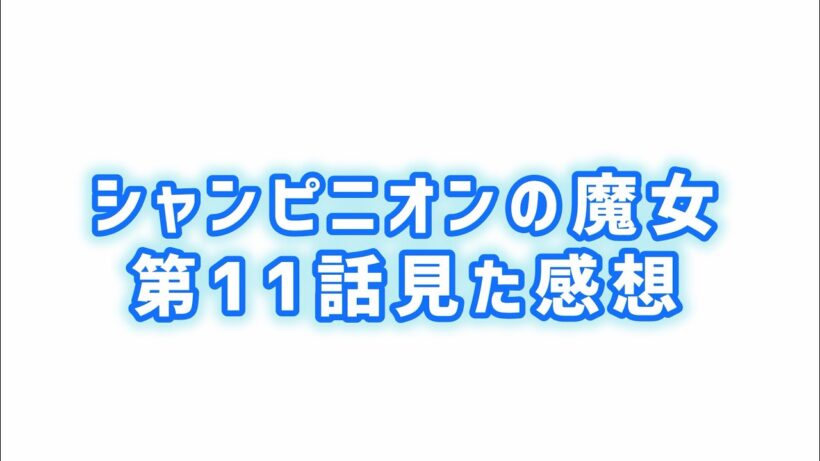 【恋をしてはいけない？】シャンピニオンの魔女第11話見た感想