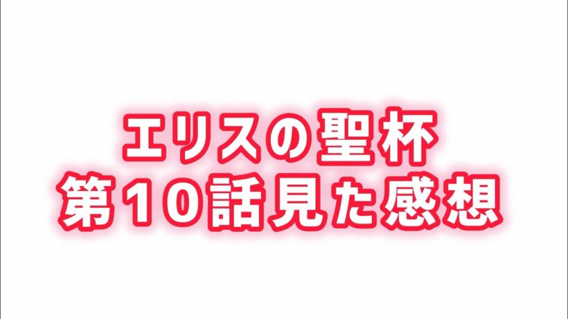 【展開が早すぎる】エリスの聖杯第10話見た感想