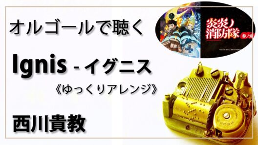 【オルゴール musicbox】　『Ignis  - イグニス』　西川貴教　ゆっくりアレンジ　『炎炎ノ消防隊 参ノ章』　Fire Force　【高音質 リラックス 睡眠 勉強 BGM 作業】