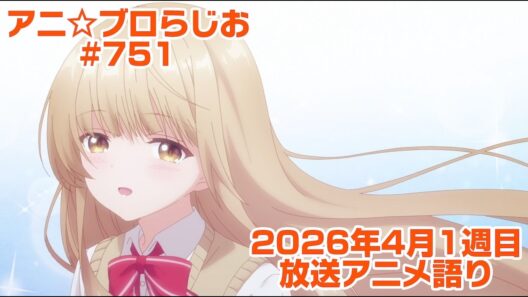 【2026年4月1週目放送アニメの感想を語る！】アニ☆ブロらじお #751(youtube配信第287回)