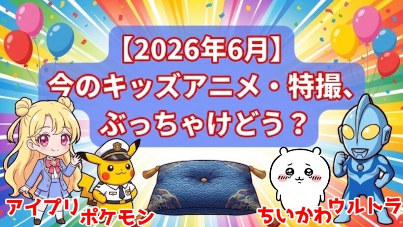 【2026年6月版】ちいかわ・アイプリ・ウルトラ・アニポケ！2026年春アニメの子供向けアニメ＆特撮感想ラウンドアップ