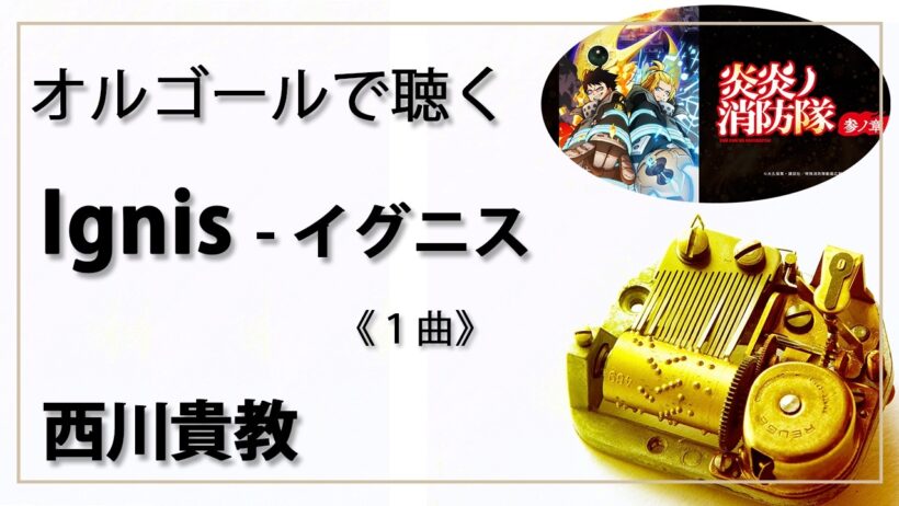 【オルゴール musicbox】　『Ignis  - イグニス』　西川貴教　１曲アレンジ　『炎炎ノ消防隊 参ノ章』　Fire Force　【高音質 リラックス 睡眠 勉強 BGM 作業】