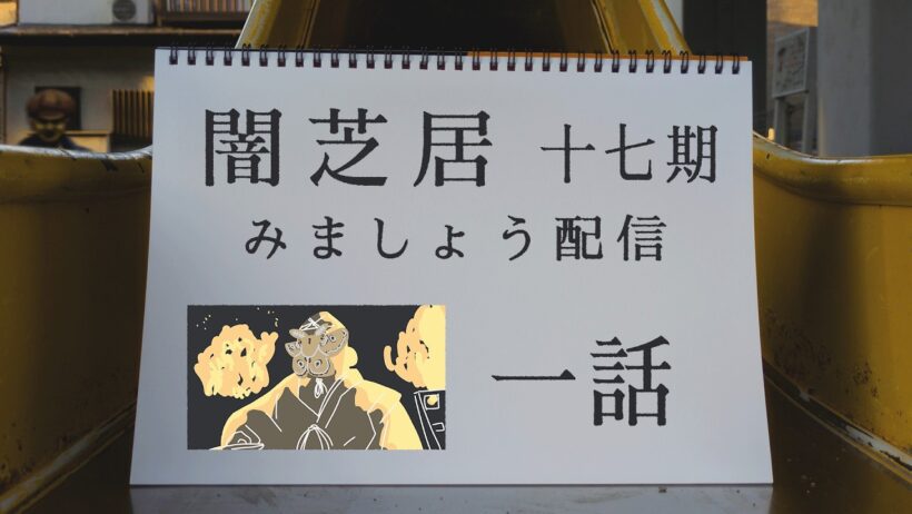 【非ミラー】闇芝居十七期を見ましょう配信　第一夜