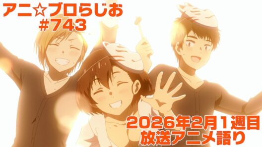 【2026年2月1週目放送アニメの感想を語る！】アニ☆ブロらじお #743(youtube配信第279回)