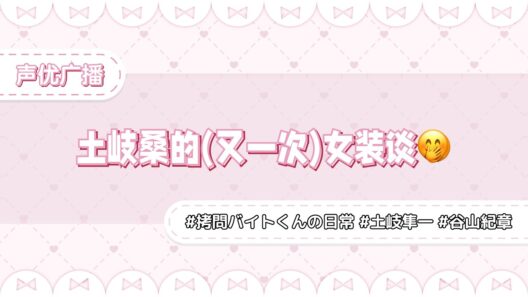 土岐桑的(又一次)女装谈🤭广播杂谈