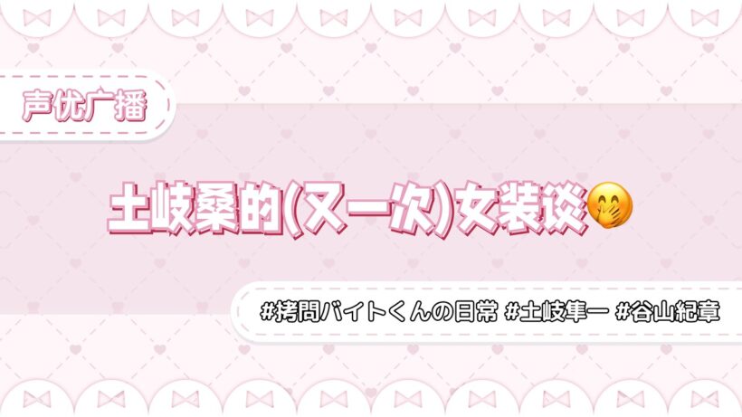土岐桑的(又一次)女装谈🤭广播杂谈